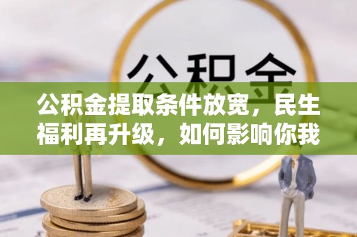 宁南公积金提取条件放宽，民生福利再升级，如何影响你我生活？