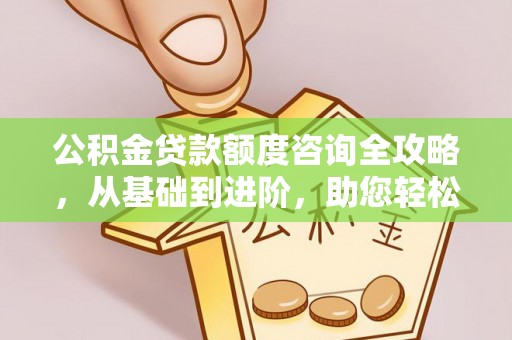 宁南公积金贷款额度咨询全攻略，从基础到进阶，助您轻松掌握关键要点