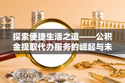 宁南探索便捷生活之道——公积金提取代办服务的崛起与未来