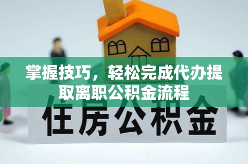 宁南掌握技巧，轻松完成代办提取离职公积金流程