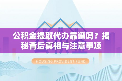 宁南公积金提取代办靠谱吗？揭秘背后真相与注意事项