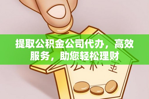 宁南提取公积金公司代办，高效服务，助您轻松理财