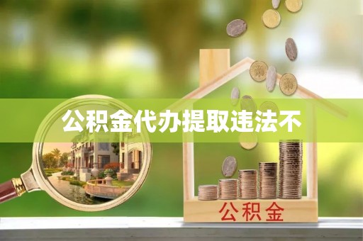 宁南公积金代办提取违法不