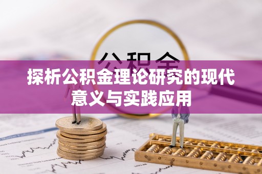 宁南探析公积金理论研究的现代意义与实践应用