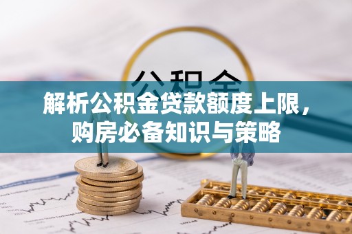 宁南解析公积金贷款额度上限，购房必备知识与策略