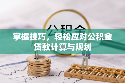 宁南掌握技巧，轻松应对公积金贷款计算与规划