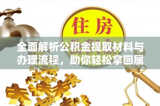 宁南全面解析公积金提取材料与办理流程，助你轻松拿回属于自己的钱