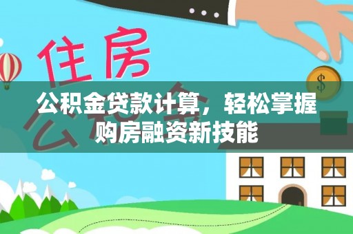 宁南公积金贷款计算，轻松掌握购房融资新技能