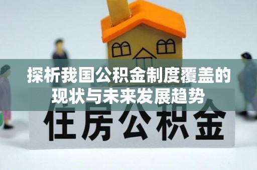 宁南探析我国公积金制度覆盖的现状与未来发展趋势