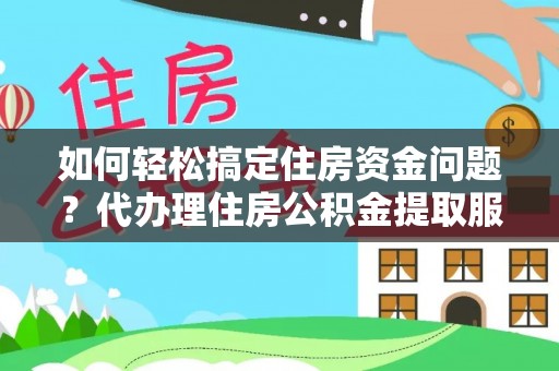 宁南如何轻松搞定住房资金问题？代办理住房公积金提取服务全解析