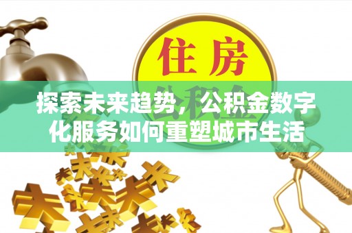 宁南探索未来趋势，公积金数字化服务如何重塑城市生活