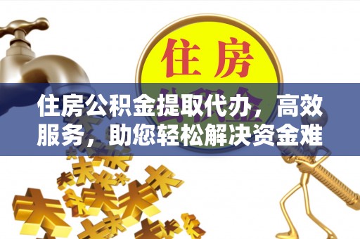 宁南住房公积金提取代办，高效服务，助您轻松解决资金难题
