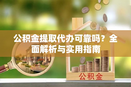 宁南公积金提取代办可靠吗？全面解析与实用指南