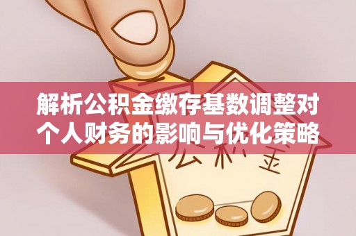 宁南解析公积金缴存基数调整对个人财务的影响与优化策略