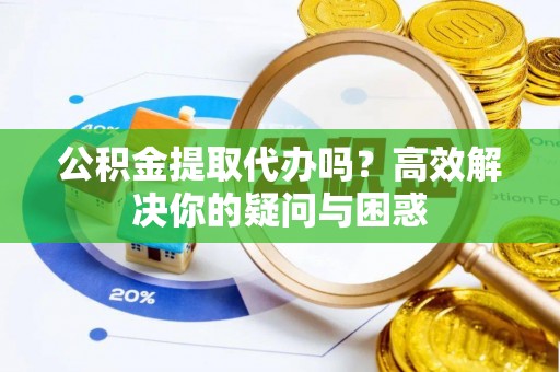 宁南公积金提取代办吗？高效解决你的疑问与困惑