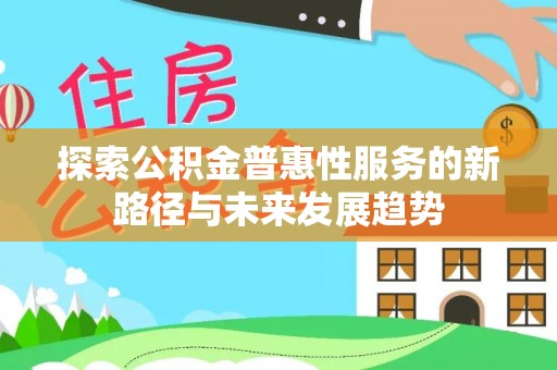 宁南探索公积金普惠性服务的新路径与未来发展趋势