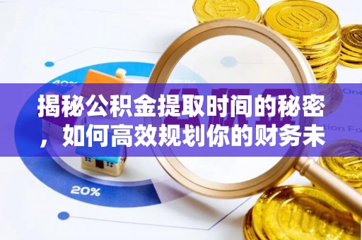 宁南揭秘公积金提取时间的秘密，如何高效规划你的财务未来