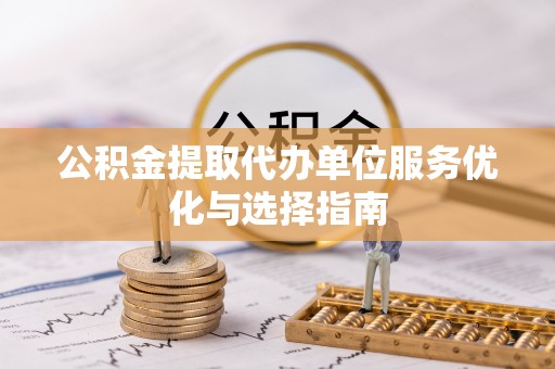 宁南公积金提取代办单位服务优化与选择指南