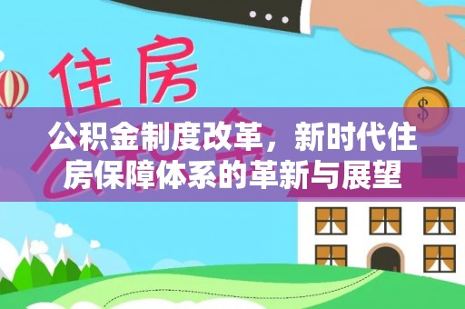 宁南公积金制度改革，新时代住房保障体系的革新与展望