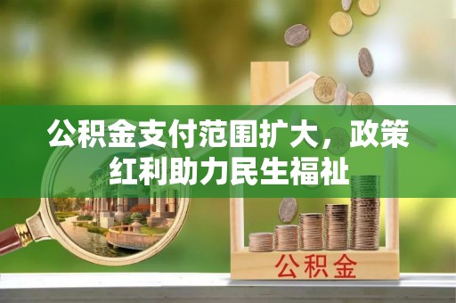 宁南公积金支付范围扩大，政策红利助力民生福祉