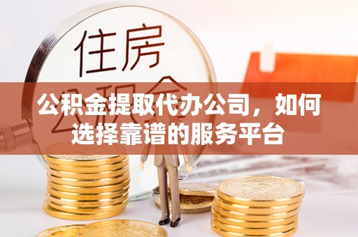 宁南公积金提取代办公司，如何选择靠谱的服务平台