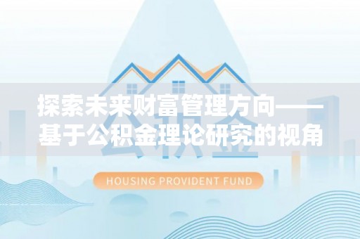 宁南探索未来财富管理方向——基于公积金理论研究的视角