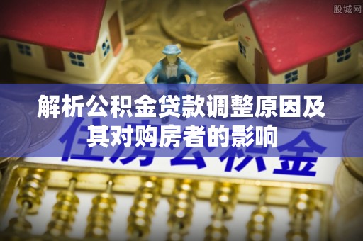 宁南解析公积金贷款调整原因及其对购房者的影响