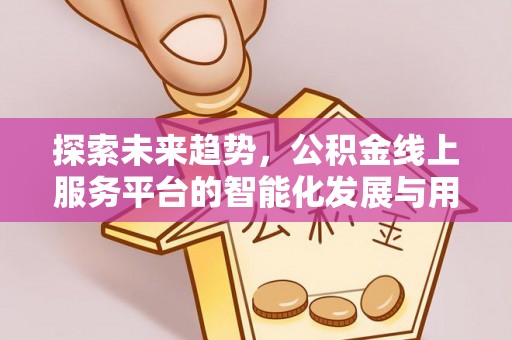 宁南探索未来趋势，公积金线上服务平台的智能化发展与用户便利性提升