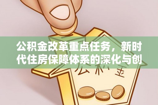 宁南公积金改革重点任务，新时代住房保障体系的深化与创新