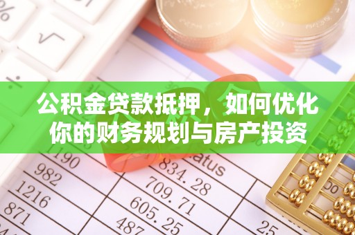 宁南公积金贷款抵押，如何优化你的财务规划与房产投资