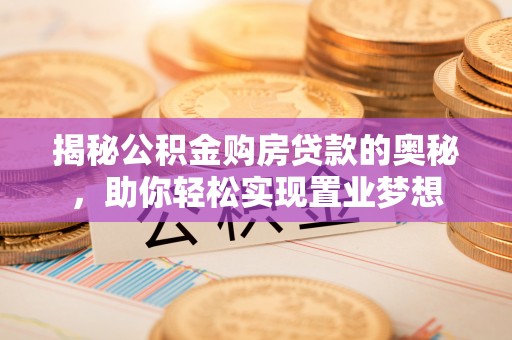 宁南揭秘公积金购房贷款的奥秘，助你轻松实现置业梦想