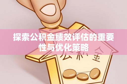 宁南探索公积金绩效评估的重要性与优化策略