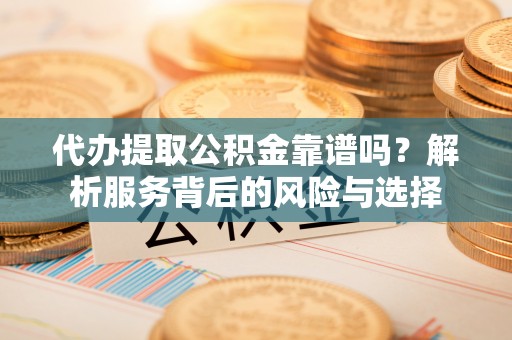 宁南代办提取公积金靠谱吗？解析服务背后的风险与选择