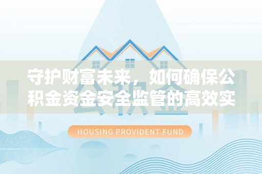 宁南守护财富未来，如何确保公积金资金安全监管的高效实施
