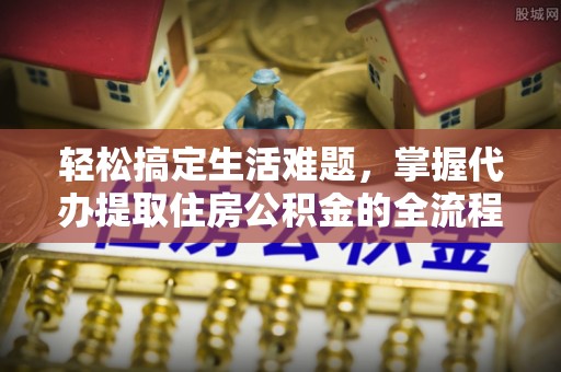 宁南轻松搞定生活难题，掌握代办提取住房公积金的全流程