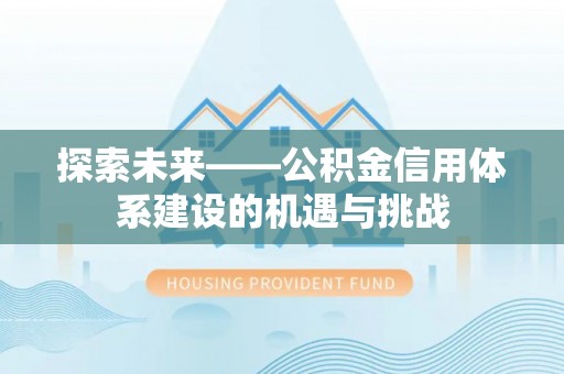 宁南探索未来——公积金信用体系建设的机遇与挑战