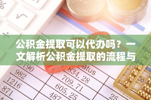 宁南公积金提取可以代办吗？一文解析公积金提取的流程与注意事项