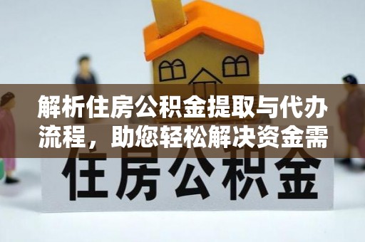 宁南解析住房公积金提取与代办流程，助您轻松解决资金需求