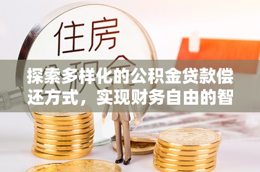 宁南探索多样化的公积金贷款偿还方式，实现财务自由的智慧选择