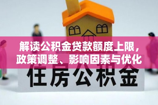 宁南解读公积金贷款额度上限，政策调整、影响因素与优化策略