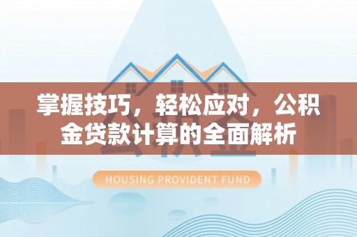 宁南掌握技巧，轻松应对，公积金贷款计算的全面解析