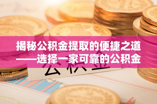 宁南揭秘公积金提取的便捷之道——选择一家可靠的公积金提取代办公司