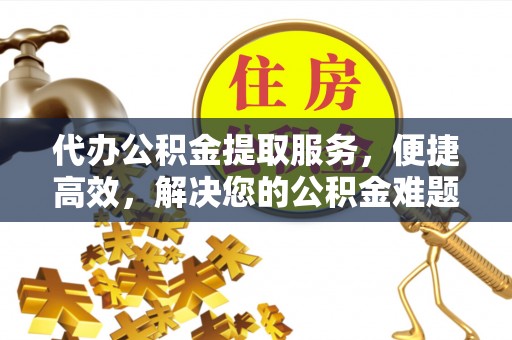 宁南代办公积金提取服务，便捷高效，解决您的公积金难题
