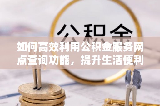 宁南如何高效利用公积金服务网点查询功能，提升生活便利性