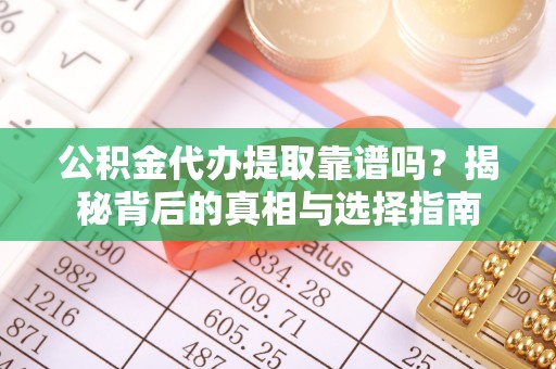 宁南公积金代办提取靠谱吗？揭秘背后的真相与选择指南