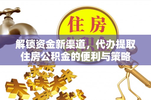 宁南解锁资金新渠道，代办提取住房公积金的便利与策略