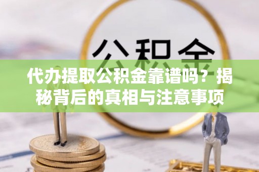 宁南代办提取公积金靠谱吗？揭秘背后的真相与注意事项