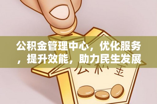 宁南公积金管理中心，优化服务，提升效能，助力民生发展