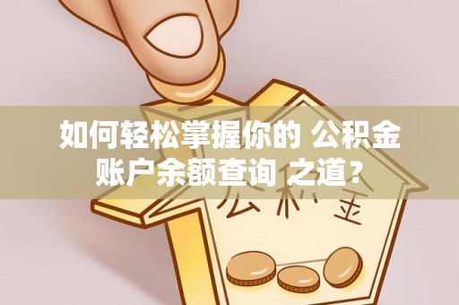 宁南如何轻松掌握你的 公积金账户余额查询 之道？