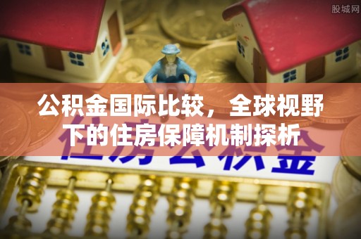 宁南公积金国际比较，全球视野下的住房保障机制探析